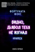 Видно, дьявол тебя не изгнал. Когда Любовь, Психоз и Проклятье отличаются только названием… Нуареск. Книга первая (Фокс Фортуната)