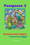 Назови нового друга. Раскраска 2. 10 фантастических друзей (Светлана Аверина)