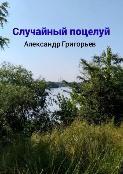 Книга "Случайный поцелуй" – Александр Григорьев