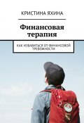 Финансовая терапия. Как избавиться от финансовой тревожности (Кристина Яхина)