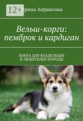 Вельш-корги: пемброк и кардиган. Книга для владельцев и любителей породы (Ирина Апраксина)