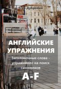 Английские упражнения. Заголовочные слова – упражнение на поиск синонимов. A-F (Егор Дубровин, 2024)