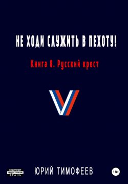 Книга "Не ходи служить в пехоту! Книга 8. Русский крест" {Не ходи служить в пехоту!} – Юрий Тимофеев, 2024