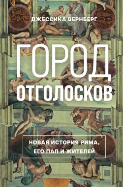 Книга "Город отголосков. Новая история Рима, его пап и жителей" – Джессика Вернберг, 2023