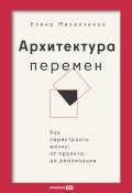 Архитектура перемен: Как перестроить жизнь: от проекта до реализации (Елена Михалченко, 2024)