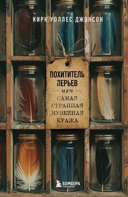 Книга "Похититель перьев, или Самая странная музейная кража" {Кругозор Дениса Пескова} – Кирк Джонсон, 2018