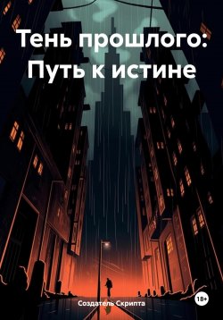 Книга "Тень прошлого: Путь к истине" – Создатель Скрипта, 2024