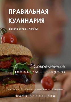 Книга "Правильная кулинария. Современные растительные рецепты" – Катя Воробьёва, 2024