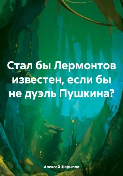 Книга "Стал бы Лермонтов известен, если бы не дуэль Пушкина?" – Алексей Шарыпов, 2024