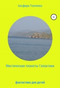 Мистические планеты Галактики. Фантастика для детей (Альфира Ткаченко, 2021)