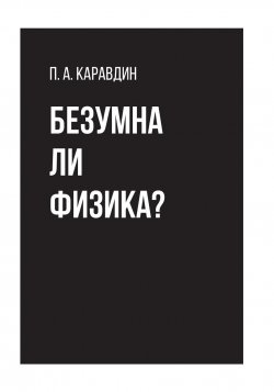 Книга "Безумна ли физика? / 2-е издание, дополненное" – Павел Каравдин, 2024