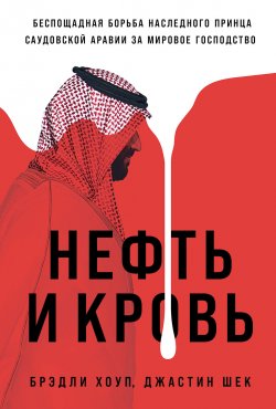 Книга "Нефть и кровь: Беспощадная борьба наследного принца Саудовской Аравии за мировое господство" – Брэдли Хоуп, Джастин Шек, 2020