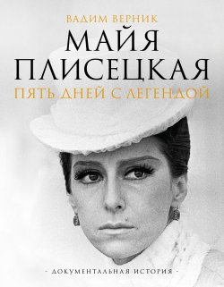 Книга "Майя Плисецкая. Пять дней с легендой. Документальная история" {Звезды века} – Вадим Верник, 2024