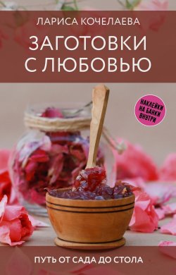 Книга "Заготовки с любовью. Путь от сада до стола" {Заготовки на зиму} – Лариса Кочелаева, 2024