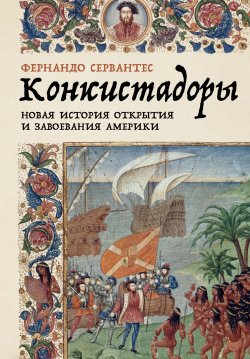 Книга "Конкистадоры: Новая история открытия и завоевания Америки" – Фернандо Сервантес, 2020