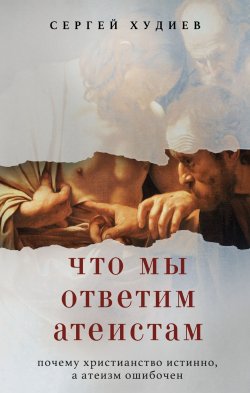 Книга "Что мы ответим атеистам" {Блогосфера веры: книги православных блогеров} – Сергей Худиев, 2024