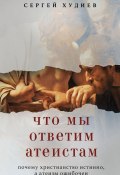 Книга "Что мы ответим атеистам" (Сергей Худиев, 2024)