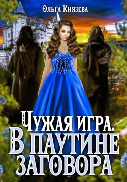 Книга "Чужая игра. В паутине заговора" – Ольга Князева, 2024