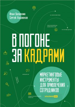 Книга "В погоне за кадрами. Маркетинговые инструменты для привлечения сотрудников" – Илья Балахнин, Сергей Худовеков, 2024