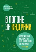 В погоне за кадрами. Маркетинговые инструменты для привлечения сотрудников (Илья Балахнин, Сергей Худовеков, 2024)