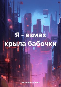 Книга "Я – взмах крыла бабочки" – Вероника Чуркина, 2024