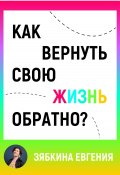 Как вернуть свою жизнь обратно (Евгения Зябкина, 2024)