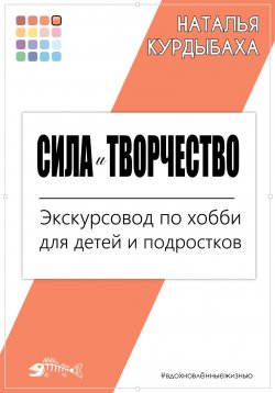 Книга "Сила и Творчество. Экскурсовод по хобби для детей и подростков" {Вдохновлённые жизнью} – Наталья Курдыбаха, 2024