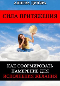 Книга "Сила Притяжения. Как сформировать намерение для исполнения желания" – Dilyara Alieva, 2024