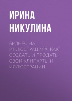 Книга "Бизнес на иллюстрациях. Как создать и продать свои клипарты и иллюстрации" – Ирина Никулина, 2024