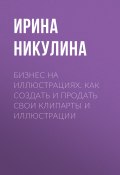 Бизнес на иллюстрациях. Как создать и продать свои клипарты и иллюстрации (Ирина Никулина, 2024)