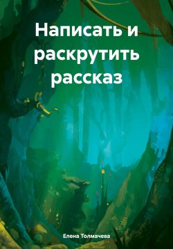 Книга "Написать и раскрутить рассказ" – Елена Толмачева, 2024