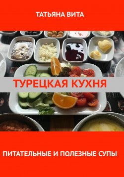 Книга "Турецкая кухня. Питательные и полезные супы" – Татьяна Вита, 2024