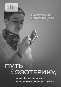 Книга "Путь в эзотерику, или Как понять, что я не схожу с ума" – Екатерина Баранецкая