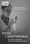 Путь в эзотерику, или Как понять, что я не схожу с ума (Екатерина Баранецкая)