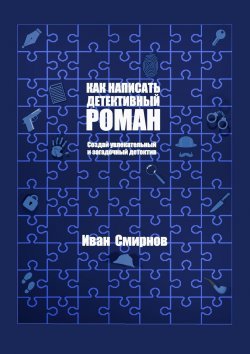 Книга "Как написать детективный роман. Создай увлекательный и загадочный детектив" – Иван Смирнов