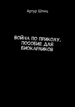 Книга "Война по приколу. Пособие для биокарликов" – Артур Шпиц