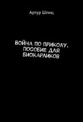 Война по приколу. Пособие для биокарликов (Шпиц Артур)