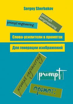 Книга "Слова усилители в промптах для генерации изображений" – Sergey Sherbakov