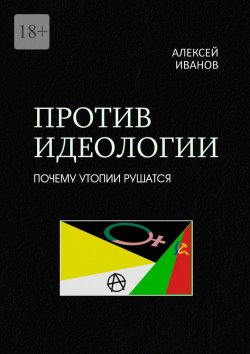 Книга "Против идеологии. Почему утопии рушатся" – Алексей Иванов