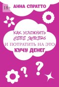 Как усложнить себе жизнь и потратить на это кучу денег (Анна Спратто)