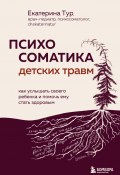 Психосоматика детских травм: как услышать своего ребенка и помочь ему стать здоровым (Екатерина Тур, 2024)