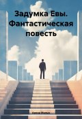 Задумка Евы. Фантастическая повесть (Арина Малых, 2024)