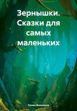 Книга "Зернышки. Сказки для самых маленьких" – Роман Вольтеров, 2024