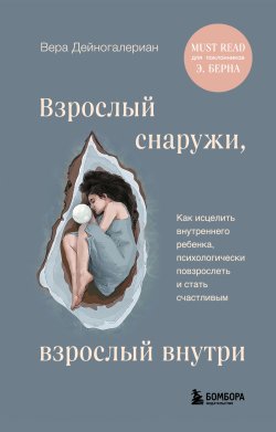 Книга "Взрослый снаружи, взрослый внутри. Как исцелить внутреннего ребенка, психологически повзрослеть и стать счастливым" {Работа над собой. Книги сильных психологов} – Вера Дейногалериан, 2024