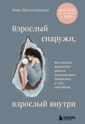 Книга "Взрослый снаружи, взрослый внутри. Как исцелить внутреннего ребенка, психологически повзрослеть и стать счастливым" (Вера Дейногалериан, 2024)