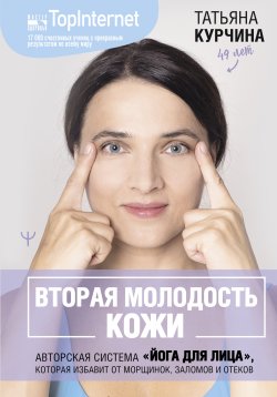 Книга "Вторая молодость кожи. Авторская система «Йога для лица», которая избавит от морщинок, заломов и отеков" {Мастер здоровья} – Татьяна Курчина, 2024