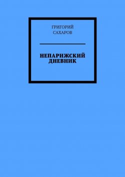 Книга "Непарижский дневник" – ГРИГОРИЙ САХАРОВ