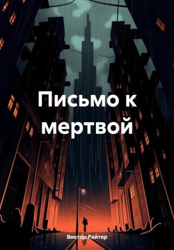 Книга "Письмо к мертвой" – Виктор Райтер, 2024