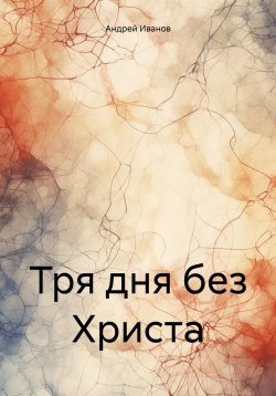 Книга "Тря дня без Христа" – Андрей Иванов, 2024