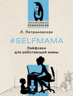 Книга "#Selfmama. Лайфхаки для работающей мамы" {Близкие люди (АСТ)} – Людмила Петрановская, 2016